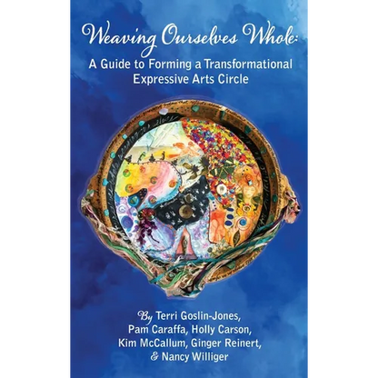 Weaving Ourselves Whole: A Guide for Forming a Transformational Expressive Arts Circle - Hardcover