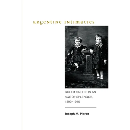 Argentine Intimacies: Queer Kinship in an Age of Splendor, 1890-1910 - Paperback