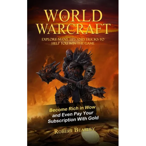 World of Warcraft: Become Rich in Wow and Even Pay Your Subscription With Gold (Explore Many Tips and Tricks to Help You Win the Game) - Paperback