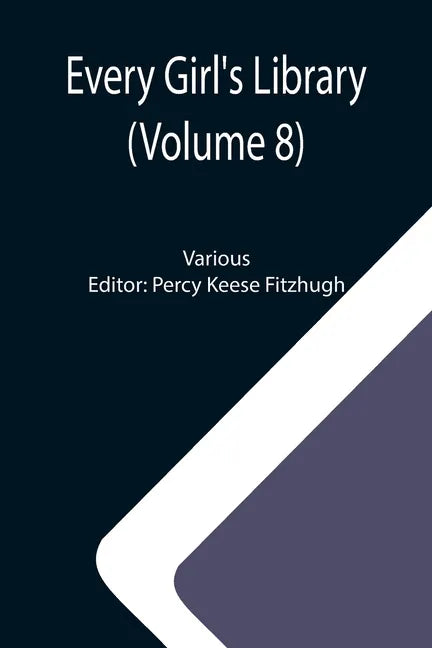 Every Girl's Library (Volume 8); A Collection of Appropriate and Instructive Reading for Girls of All Ages from the Best Authors of All Time - Paperback