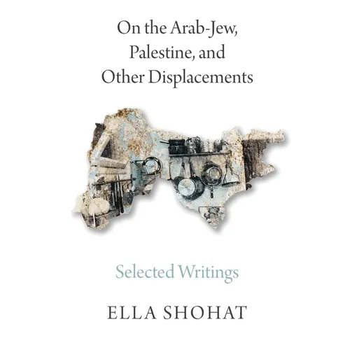 On the Arab-Jew, Palestine, and Other Displacements: Selected Writings of Ella Shohat - Paperback