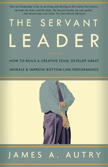 The Servant Leader: How to Build a Creative Team, Develop Great Morale, and Improve Bottom-Line Performance - Paperback