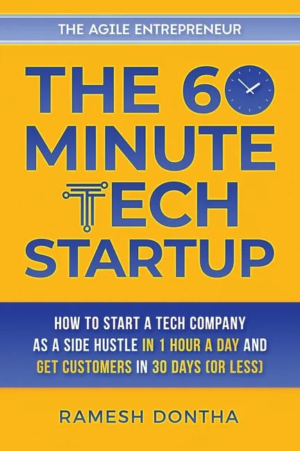 The 60-Minute Tech Startup: How to Start a Tech Company As a Side Hustle in One Hour a Day and Get Customers in Thirty Days (or Less) - Paperback