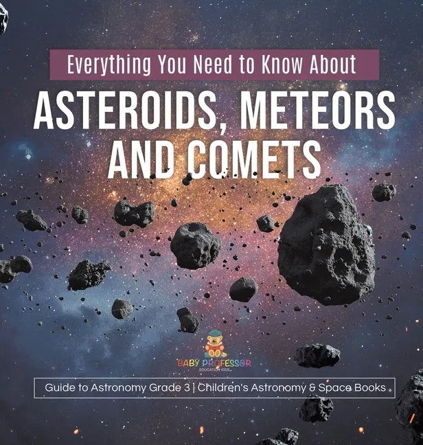 Everything You Need to Know About Asteroids, Meteors and Comets Guide to Astronomy Grade 3 Children's Astronomy & Space Books - Hardcover