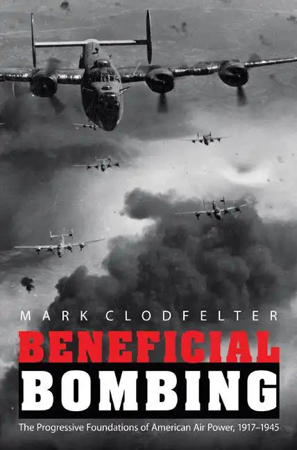 Beneficial Bombing: The Progressive Foundations of American Air Power, 1917-1945 - Paperback