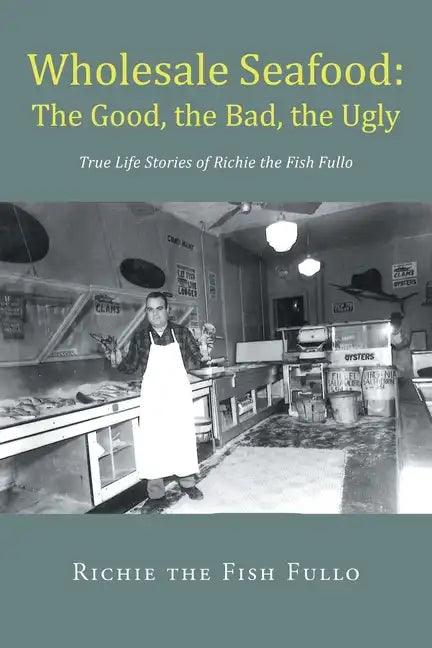 Wholesale Seafood: The Good, the Bad, the Ugly: True Life Stories of Richie the Fish Fullo - Paperback