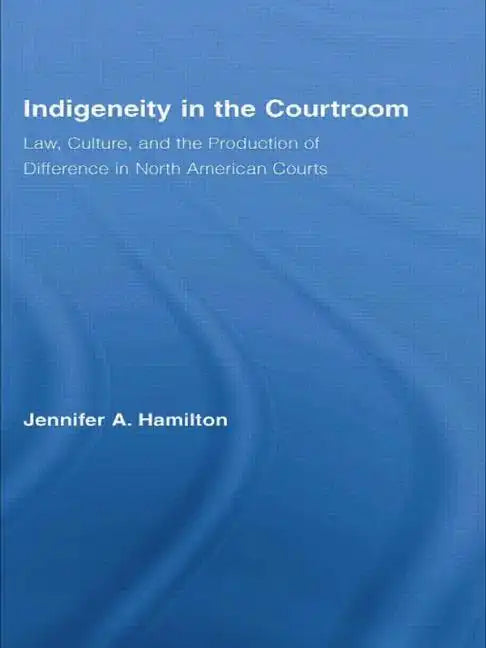 Indigeneity in the Courtroom: Law, Culture, and the Production of Difference in North American Courts - Paperback