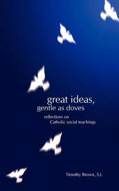 Great Ideas, Gentle as Doves: Reflections on Catholic Social Teachings - Paperback