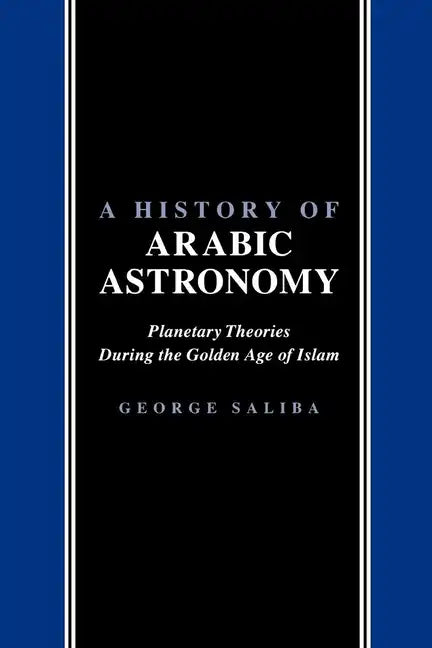 A History of Arabic Astronomy: Planetary Theories During the Golden Age of Islam - Paperback