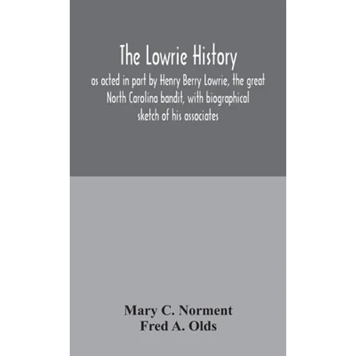 The Lowrie History: As Acted In Part By Henry Berry Lowrie, The Great North Carolina Bandit, With Biographical Sketch Of His Associates - Hardcover