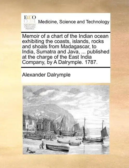 Memoir of a Chart of the Indian Ocean Exhibiting the Coasts, Islands, Rocks and Shoals from Madagascar, to India, Sumatra and Java, ... Published at t - Paperback