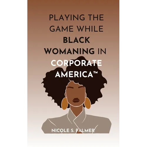 Playing the Game While Black Womaning in Corporate America(TM): Your ultimate playbook in navigating power, perception, and prejudice in the workplace - Paperback