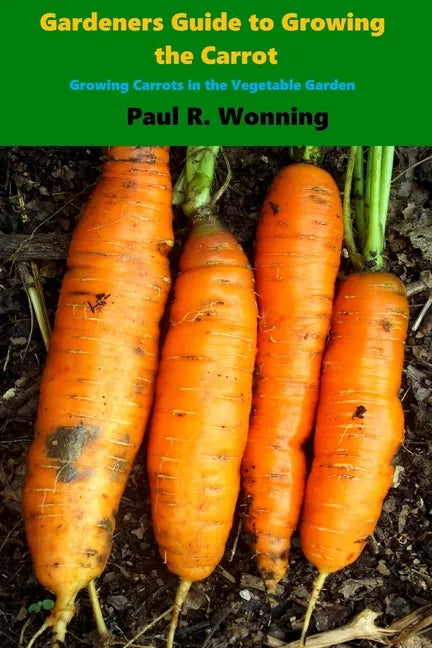 Gardener's Guide to Growing the Carrot: Growing Carrots in the Vegetable Garden - Paperback