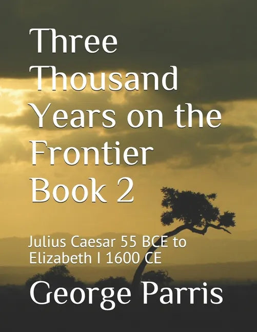 Three Thousand Years on the Frontier Book 2: Julius Caesar 55 BCE to Elizabeth I 1600 CE - Paperback