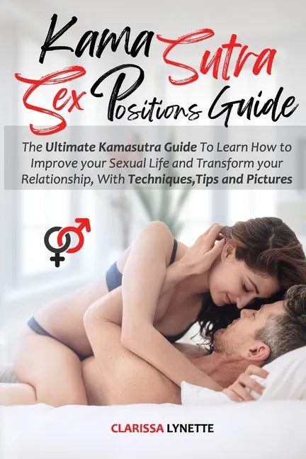 Kama Sutra Sex Positions Guide: The Ultimate Kamasutra Guide To Learn how to Improve your Sexual Life and Transform your Relationship. with Techniques - Paperback