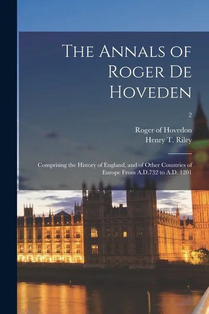 The Annals of Roger De Hoveden: Comprising the History of England, and of Other Countries of Europe From A.D.732 to A.D. 1201; 2 - Paperback