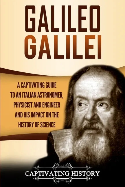Galileo Galilei: A Captivating Guide to an Italian Astronomer, Physicist, and Engineer and His Impact on the History of Science - Paperback