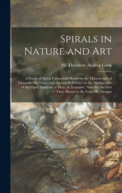 Spirals in Nature and Art; a Study of Spiral Formations Based on the Manuscripts of Leonardo Da Vinci, With Special Reference to the Architecture of t - Hardcover