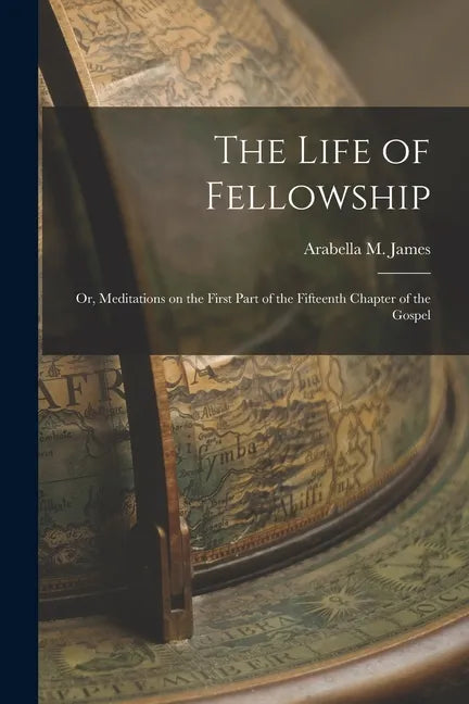 The Life of Fellowship; or, Meditations on the First Part of the Fifteenth Chapter of the Gospel - Paperback
