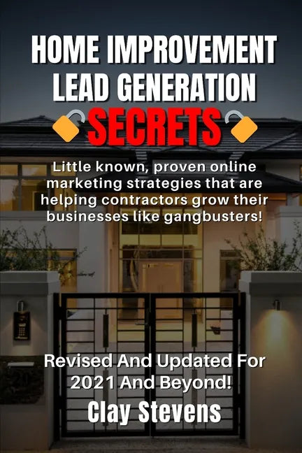 Home Improvement Lead Generation Secrets: Little known proven online marketing strategies that are helping contractors grow their businesses like gang - Paperback