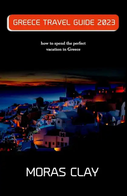 Greece Travel Guide 2023: how to spend the perfect vacation in Greece - Paperback