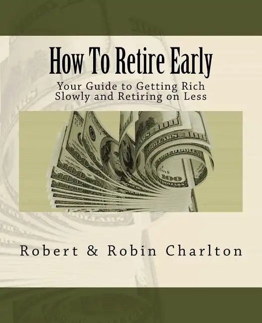How To Retire Early: Your Guide to Getting Rich Slowly and Retiring on Less - Paperback