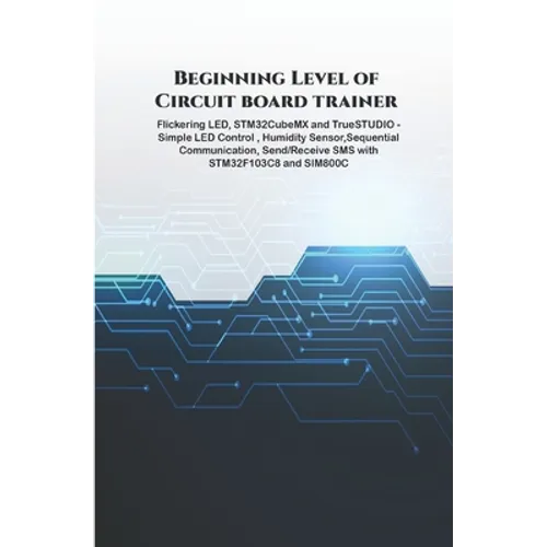 Beginning Level of Circuit board trainer projects: Flickering LED, STM32CubeMX and TrueSTUDIO - Simple LED Control, Humidity Sensor, Sequential Commun - Paperback