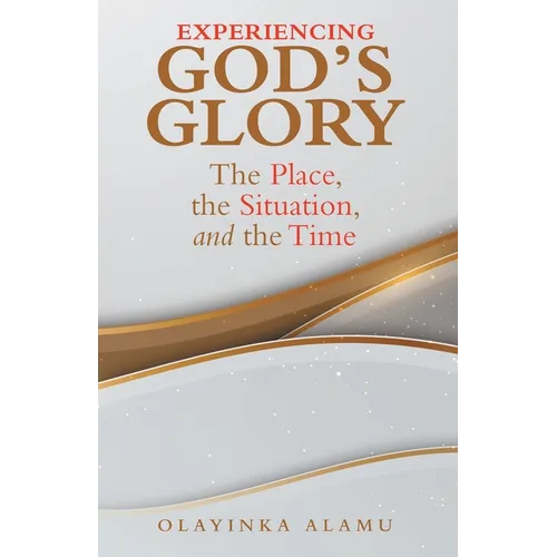 Experiencing God's Glory: The Place, the Situation, and the Time - Paperback