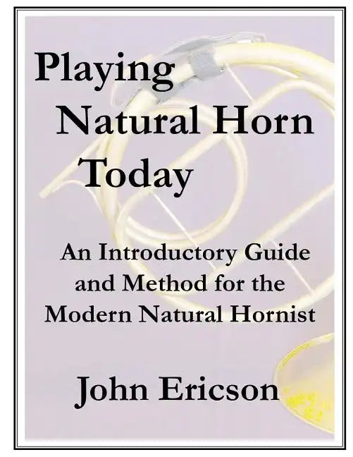 Playing Natural Horn Today: An Introductory Guide and Method for the Modern Natural Hornist - Paperback