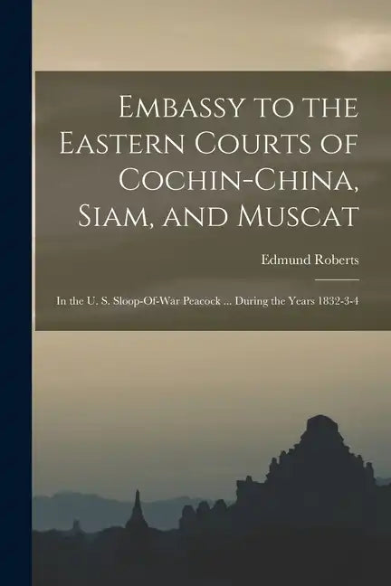 Embassy to the Eastern Courts of Cochin-China, Siam, and Muscat: In the U. S. Sloop-Of-War Peacock ... During the Years 1832-3-4 - Paperback