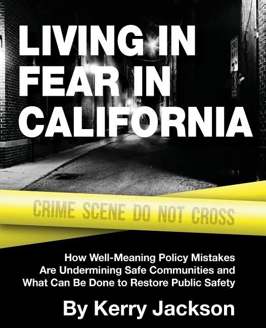 Living in Fear in California: How Well-Meaning Policy Mistakes Are Undermining Safe Communities and What Can Be Done to Restore Public Safety - Paperback