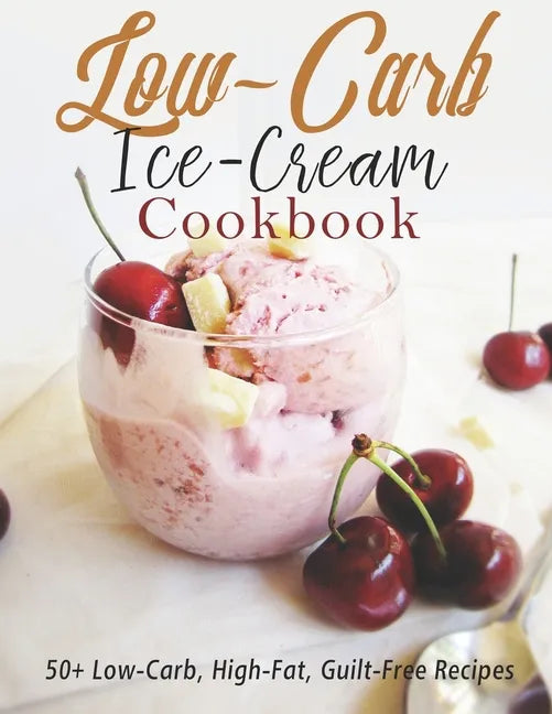 Low-Carb Ice-Cream Cookbook: 50+ Low-Carb, High-Fat, Guilt-Free Recipes - Paperback