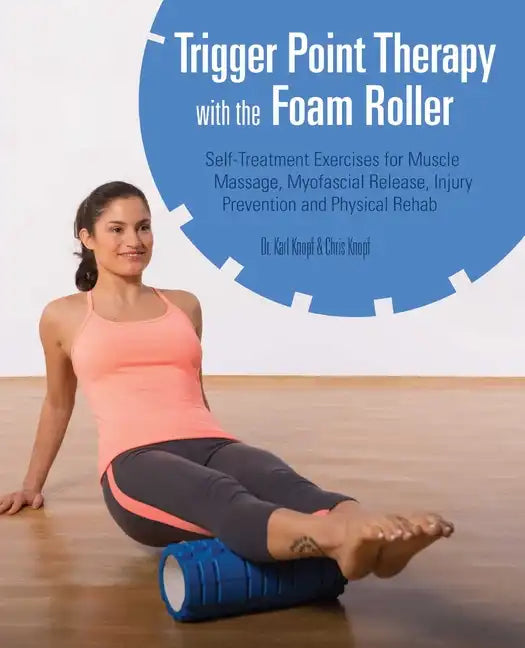 Trigger Point Therapy with the Foam Roller: Self-Treatment Exercises for Muscle Massage, Myofascial Release, Injury Prevention and Physical Rehab - Paperback