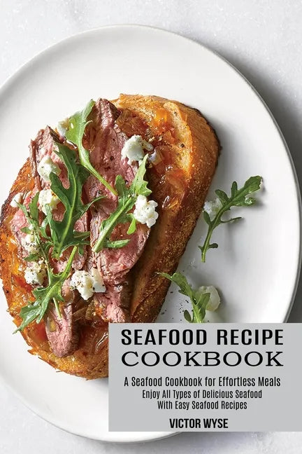 Seafood Recipe Cookbook: Enjoy All Types of Delicious Seafood With Easy Seafood Recipes (A Seafood Cookbook for Effortless Meals) - Paperback