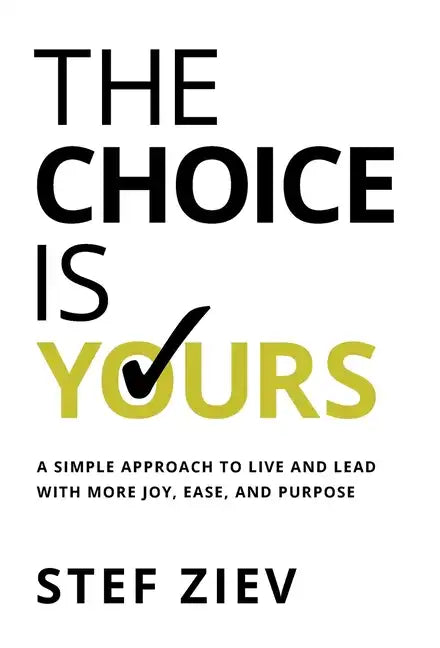 The Choice Is Yours: A Simple Approach to Live and Lead With More Joy, Ease, and Purpose - Hardcover