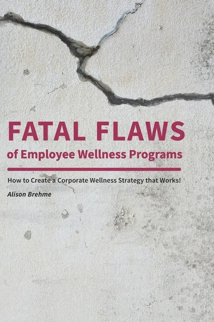 Fatal Flaws of Employee Wellness Programs: How to Create a Corporate Wellness Strategy that Works! - Paperback