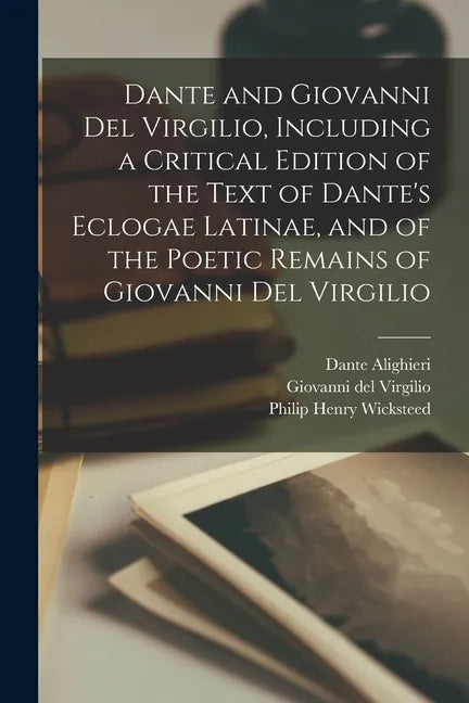 Dante and Giovanni Del Virgilio, Including a Critical Edition of the Text of Dante's Eclogae Latinae, and of the Poetic Remains of Giovanni Del Virgil - Paperback