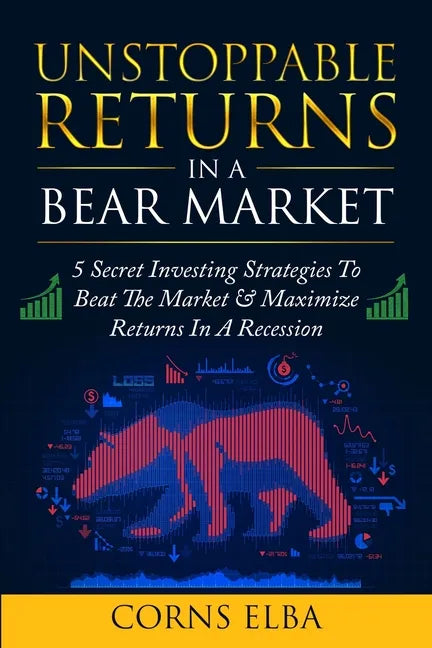 Unstoppable Returns In a Bear Market: 5 Secret Investing Strategies To Beat The Market & Maximize Returns In A Recession - Paperback