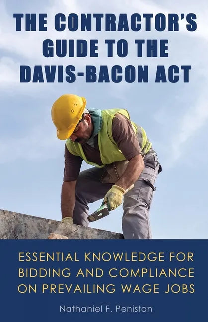 The Contractor's Guide to the Davis-Bacon Act: Essential Knowledge for Bidding and Compliance on Prevailing Wage Jobs - Paperback