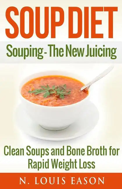Soup Diet: Souping: The New Juicing - Clean Soups and Bone Broth for Rapid Weight Loss - Paperback
