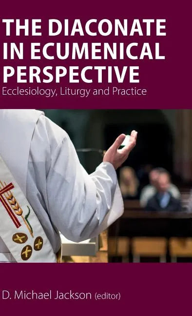 The Diaconate in Ecumenical Perspective: Ecclesiology, Liturgy and Practice - Hardcover