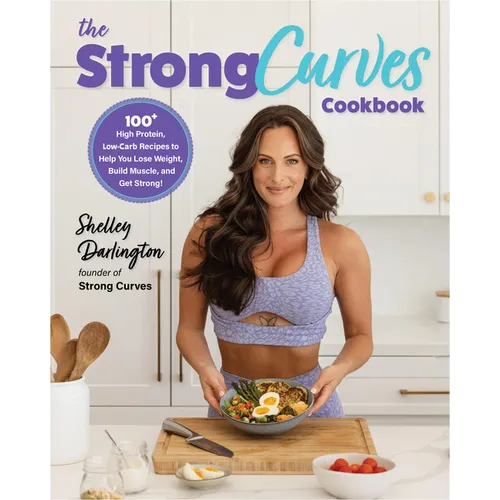 The Strong Curves Cookbook: 100+ High-Protein, Low-Carb Recipes to Help You Lose Weight, Build Muscle, and Get Strong - Paperback