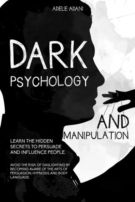 Dark Psychology and Manipulation: Learn the hidden secrets to persuade and influence people. Avoid the risk of gaslighting by becoming aware of the ar - Paperback