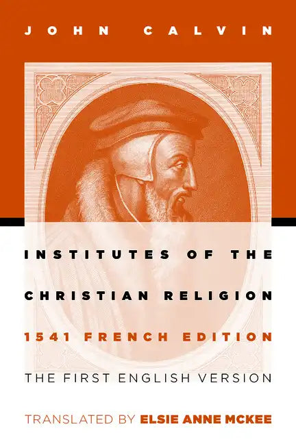 Institutes of the Christian Religion: The First English Version of the 1541 French Edition - Paperback