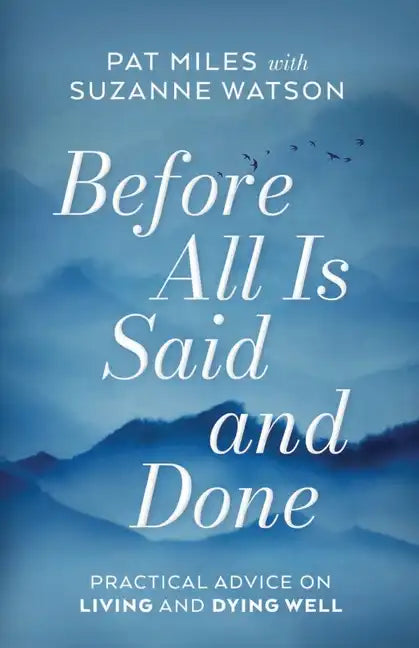 Before All Is Said and Done: Practical Advice on Living and Dying Well - Paperback