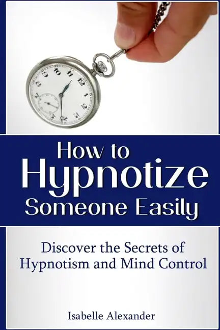 How to Hypnotize Someone Easily: Discover the Secrets of Hypnotism and Mind Control - Paperback