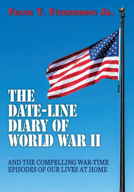 The Date-Line Diary of World War II: And The Compelling War-Time Episodes of Our Lives At Home - Paperback