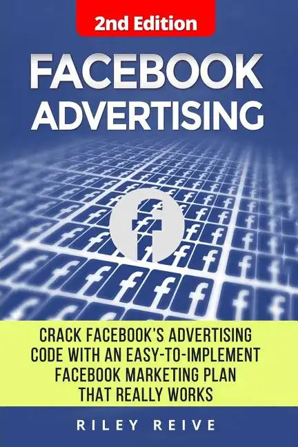 Facebook Advertising: Crack the Facebook Ad Code with an Easy-To-Implement Facebook Marketing Plan That Really Works and Reach 4000 Potentia - Paperback
