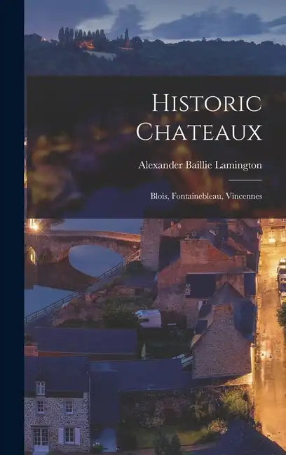 Historic Chateaux: Blois, Fontainebleau, Vincennes - Hardcover