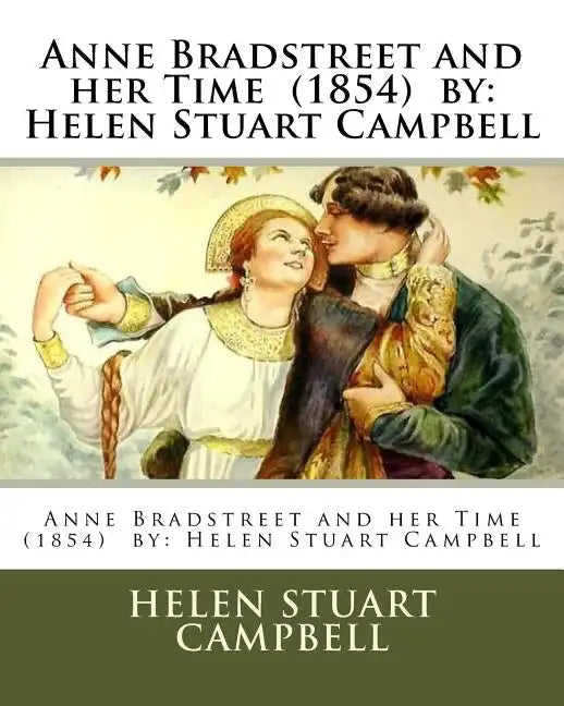 Anne Bradstreet and her Time (1854) by: Helen Stuart Campbell - Paperback